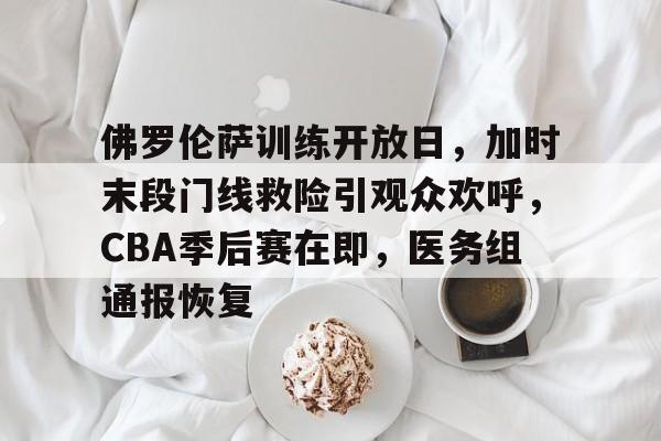 KAiyun Sports登录入口-包含佛罗伦萨训练开放日，加时末段门线救险引观众欢呼，CBA季后赛在即，医务组通报恢复的词条