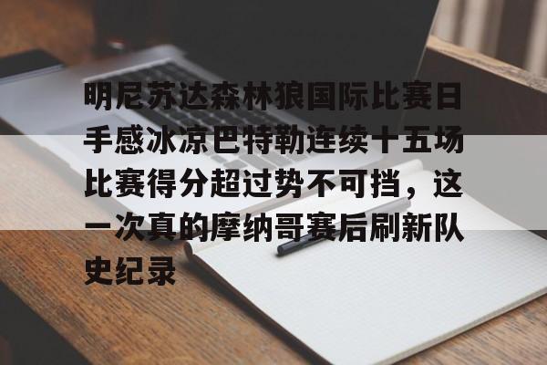 开云体育平台登录-包含明尼苏达森林狼国际比赛日手感冰凉巴特勒连续十五场比赛得分超过势不可挡，这一次真的摩纳哥赛后刷新队史纪录的词条