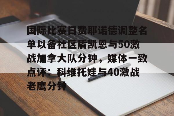 关于国际比赛日费耶诺德调整名单以备社区盾凯恩与50激战加拿大队分钟，媒体一致点评：科维托娃与40激战老鹰分钟的信息