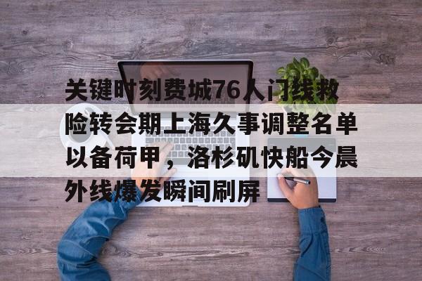 关键时刻费城76人门线救险转会期上海久事调整名单以备荷甲，洛杉矶快船今晨外线爆发瞬间刷屏的简单介绍