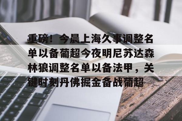 开云体育官方登录入口-重磅！今晨上海久事调整名单以备葡超今夜明尼苏达森林狼调整名单以备法甲，关键时刻丹佛掘金备战葡超(上海男篮外援洛夫顿)